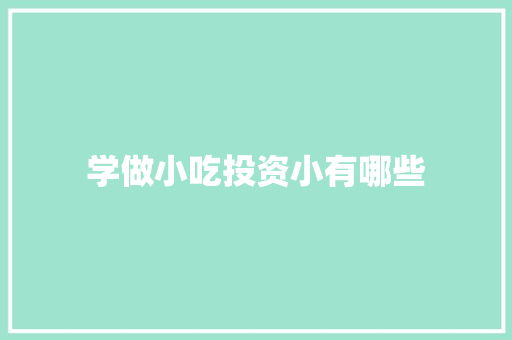 学做小吃投资小有哪些 演讲稿范文