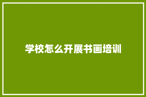 学校怎么开展书画培训 工作总结范文