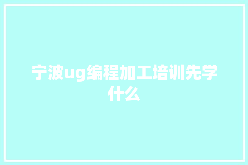 宁波ug编程加工培训先学什么 商务邮件范文