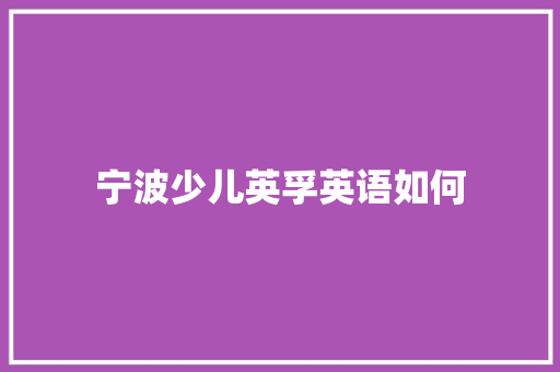 宁波少儿英孚英语如何 演讲稿范文