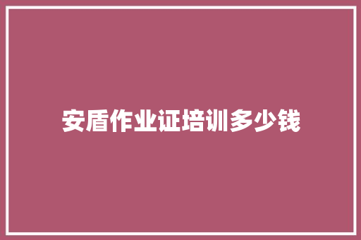 安盾作业证培训多少钱