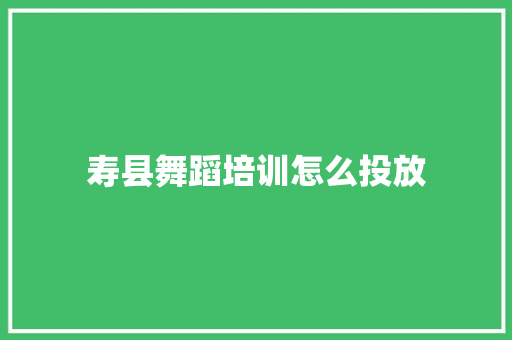 寿县舞蹈培训怎么投放