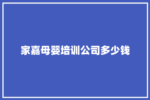 家嘉母婴培训公司多少钱