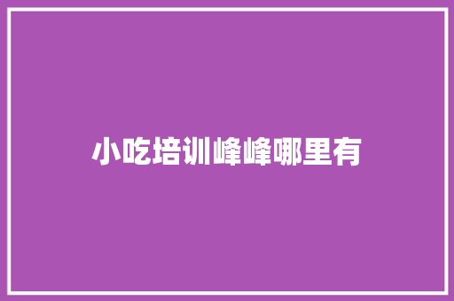 小吃培训峰峰哪里有 报告范文