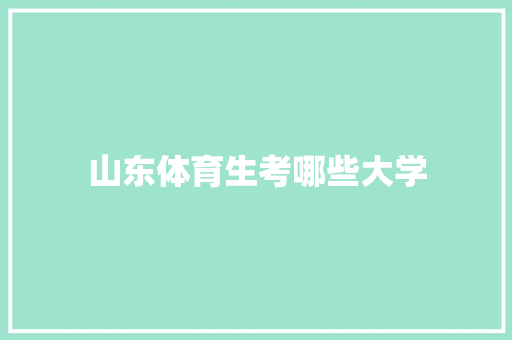 山东体育生考哪些大学 简历范文