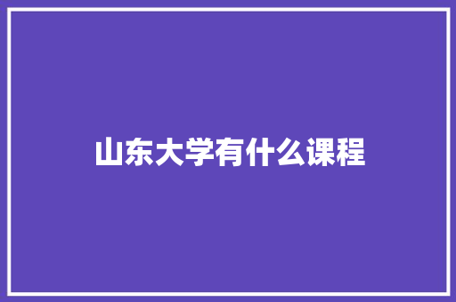 山东大学有什么课程 申请书范文