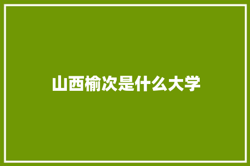 山西榆次是什么大学 生活范文