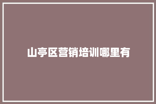 山亭区营销培训哪里有 致辞范文