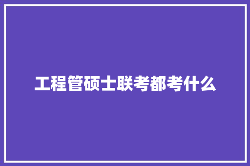 工程管硕士联考都考什么 简历范文