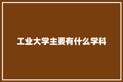 工业大学主要有什么学科