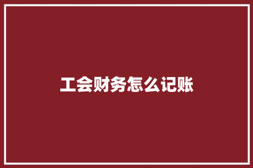 工会财务怎么记账 求职信范文