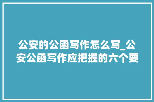 公安的公函写作怎么写_公安公函写作应把握的六个要点