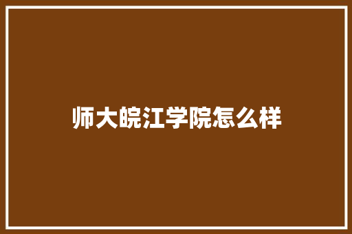 师大皖江学院怎么样 简历范文