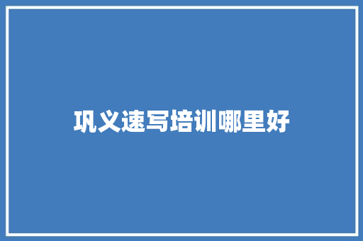 巩义速写培训哪里好 致辞范文