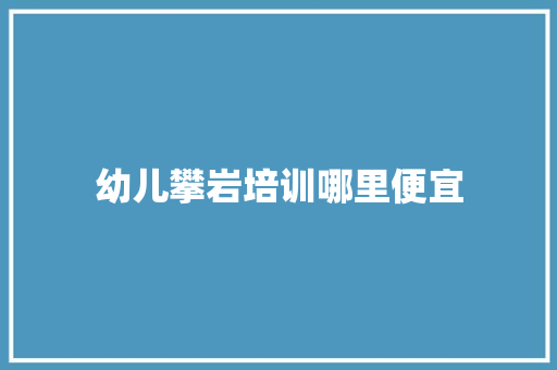 幼儿攀岩培训哪里便宜