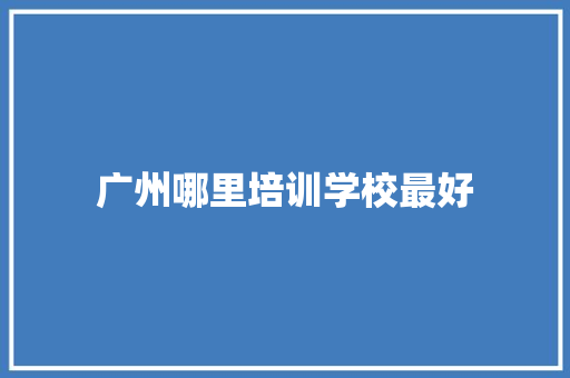 广州哪里培训学校最好