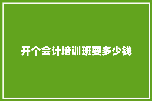 开个会计培训班要多少钱 生活范文