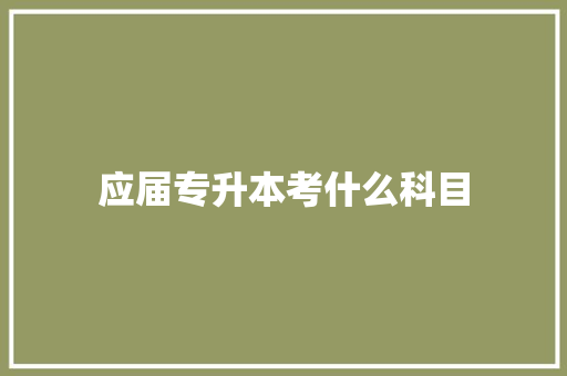 应届专升本考什么科目 论文范文