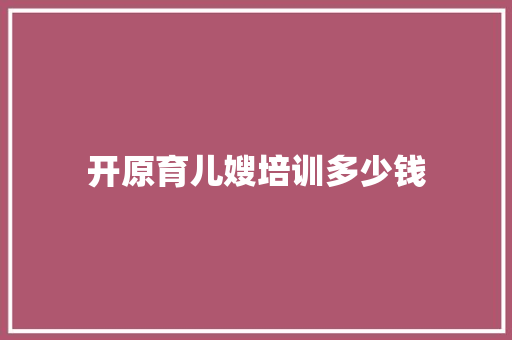 开原育儿嫂培训多少钱 申请书范文