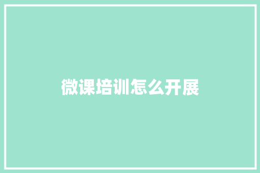 微课培训怎么开展 书信范文