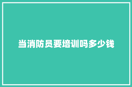 当消防员要培训吗多少钱 求职信范文