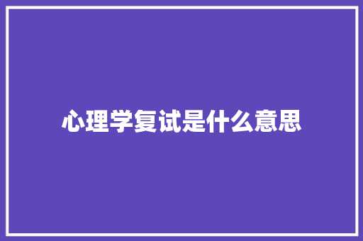 心理学复试是什么意思 职场范文