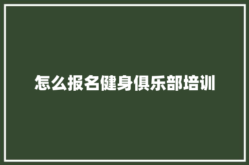 怎么报名健身俱乐部培训