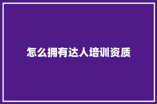 怎么拥有达人培训资质 申请书范文