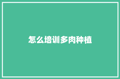 怎么培训多肉种植 论文范文