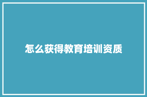 怎么获得教育培训资质