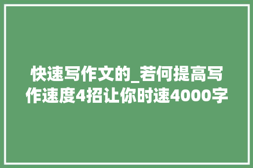 快速写作文的_若何提高写作速度4招让你时速4000字