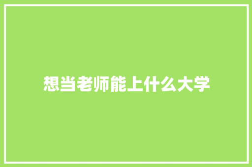 想当老师能上什么大学 职场范文