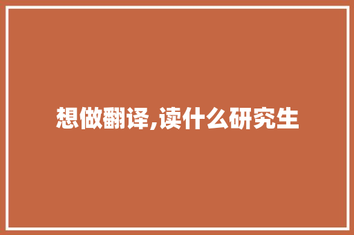 想做翻译,读什么研究生 申请书范文