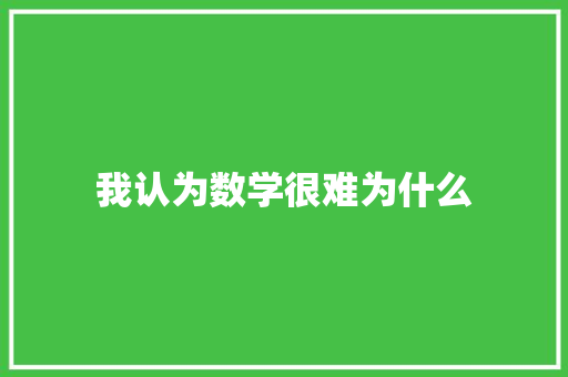 我认为数学很难为什么 报告范文