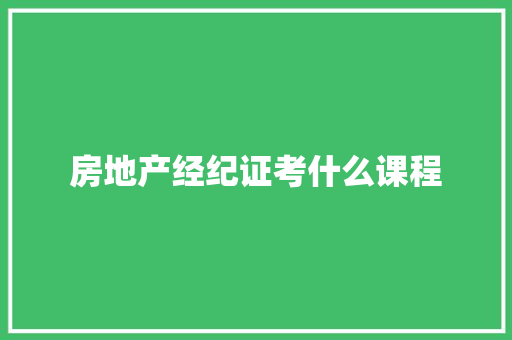 房地产经纪证考什么课程 书信范文