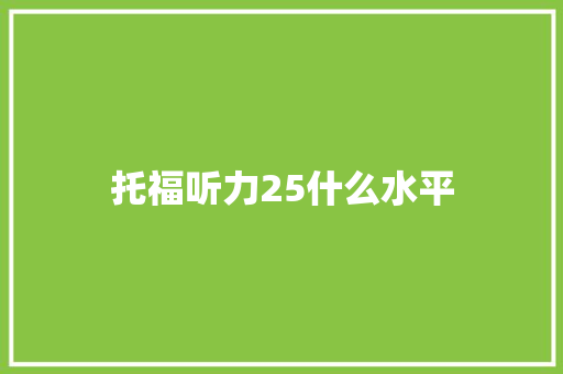 托福听力25什么水平 综述范文