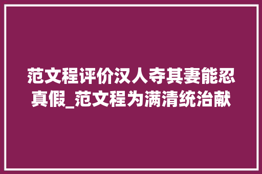 范文程评价汉人夺其妻能忍真假_范文程为满清统治献计献策妻子却险被夺该若何评价他 综述范文