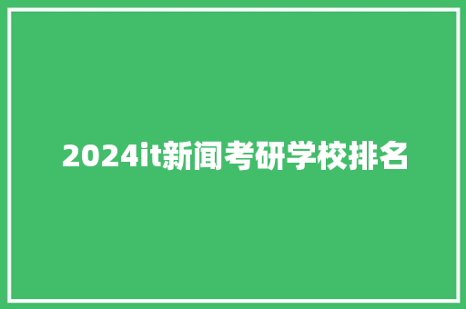 2024it新闻考研学校排名 求职信范文