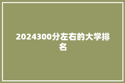 2024300分左右的大学排名 申请书范文