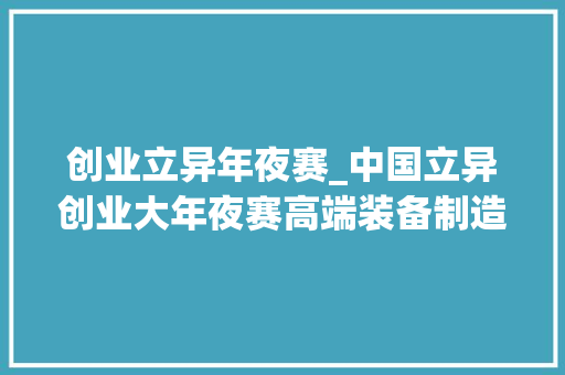 创业立异年夜赛_中国立异创业大年夜赛高端装备制造全国赛在沈阳启幕 181家企业展开激烈竞赛