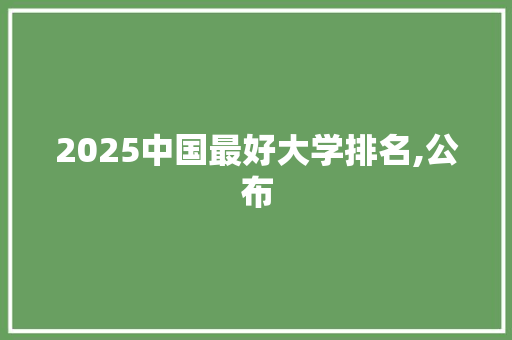 2025中国最好大学排名,公布