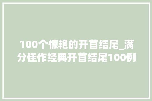 100个惊艳的开首结尾_满分佳作经典开首结尾100例可以使措辞增色为表达增分