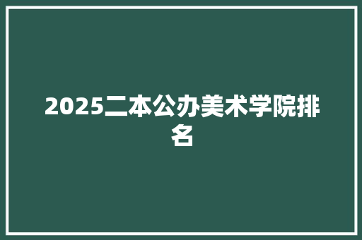 2025二本公办美术学院排名