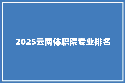 2025云南体职院专业排名