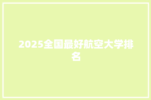 2025全国最好航空大学排名