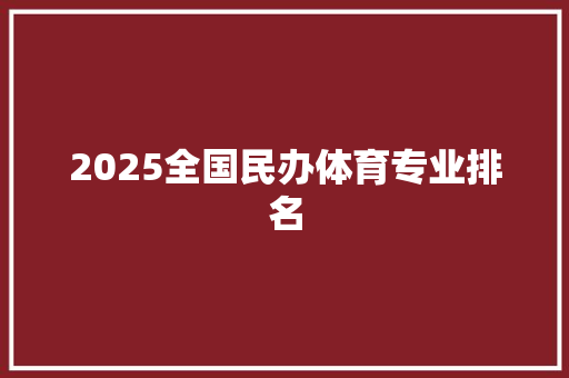 2025全国民办体育专业排名 工作总结范文