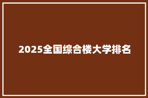 2025全国综合楼大学排名