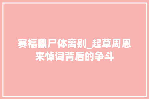 赛福鼎尸体离别_起草周恩来悼词背后的争斗