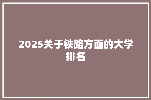 2025关于铁路方面的大学排名 演讲稿范文