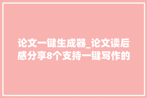 论文一键生成器_论文读后感分享8个支持一键写作的对象